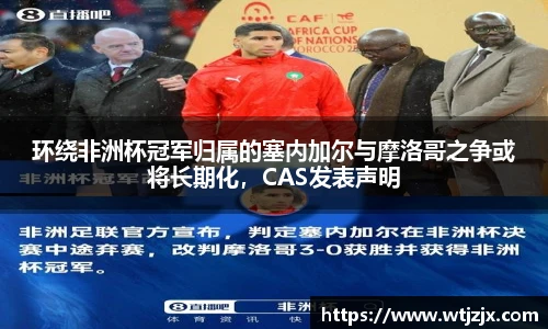 环绕非洲杯冠军归属的塞内加尔与摩洛哥之争或将长期化，CAS发表声明