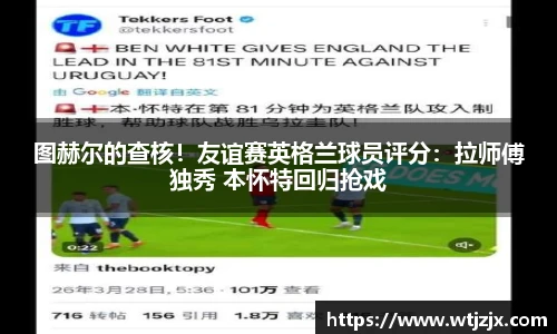 图赫尔的查核！友谊赛英格兰球员评分：拉师傅独秀 本怀特回归抢戏