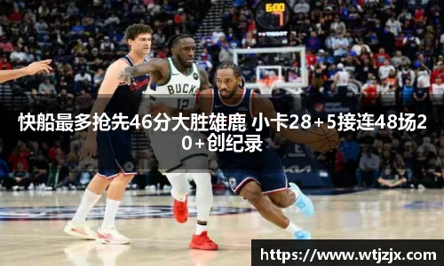 快船最多抢先46分大胜雄鹿 小卡28+5接连48场20+创纪录